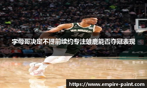 字母哥决定不提前续约专注雄鹿能否夺冠表现