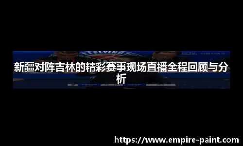 新疆对阵吉林的精彩赛事现场直播全程回顾与分析