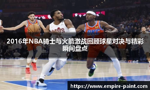 2016年NBA骑士与火箭激战回顾球星对决与精彩瞬间盘点