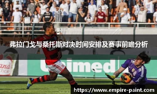 弗拉门戈与桑托斯对决时间安排及赛事前瞻分析
