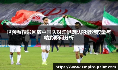 世预赛精彩回放中国队对阵伊朗队的激烈较量与精彩瞬间分析